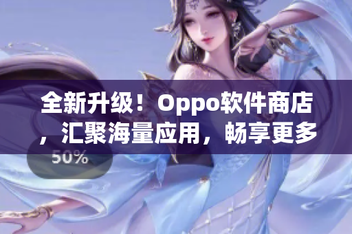 全新升級！Oppo軟件商店，匯聚海量應用，暢享更多創(chuàng)新體驗