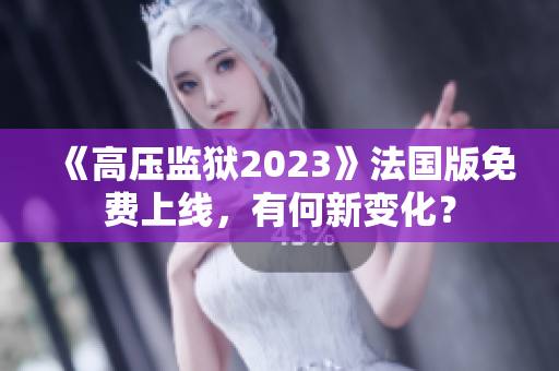 《高壓監(jiān)獄2023》法國(guó)版免費(fèi)上線，有何新變化？