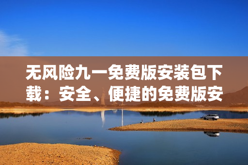 無風險九一免費版安裝包下載：安全、便捷的免費版安裝文件獲取(1)