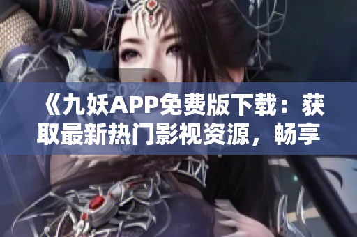 《九妖APP免費(fèi)版下載：獲取最新熱門影視資源，暢享高清觀影體驗(yàn)！》