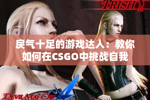 戾氣十足的游戲達人：教你如何在CSGO中挑戰(zhàn)自我