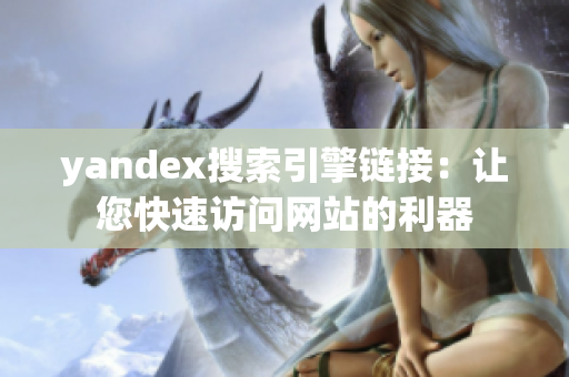 yandex搜索引擎鏈接：讓您快速訪問網(wǎng)站的利器