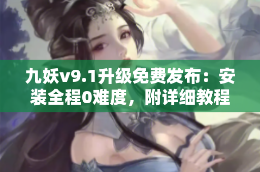 九妖v9.1升級(jí)免費(fèi)發(fā)布：安裝全程0難度，附詳細(xì)教程！