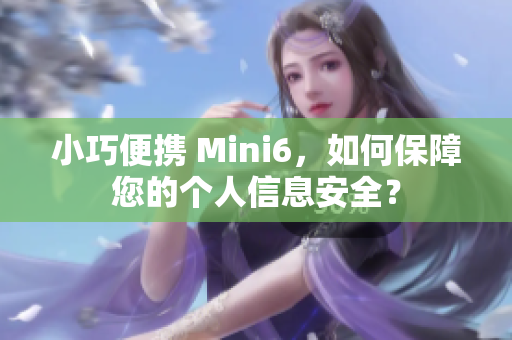 小巧便攜 Mini6，如何保障您的個(gè)人信息安全？