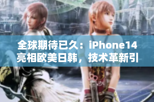 全球期待已久：iPhone14亮相歐美日韓，技術革新引發(fā)關注