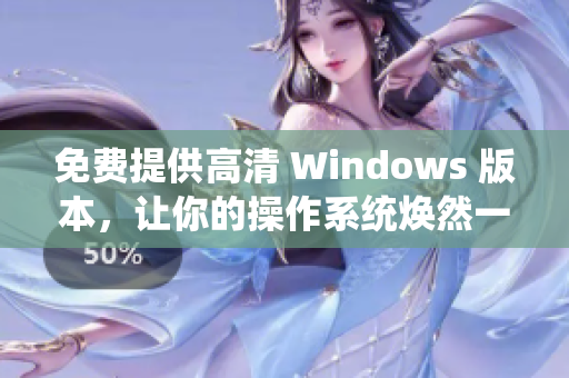 免費(fèi)提供高清 Windows 版本，讓你的操作系統(tǒng)煥然一新