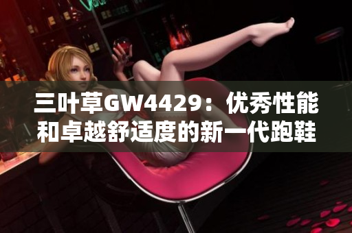 三葉草GW4429：優(yōu)秀性能和卓越舒適度的新一代跑鞋