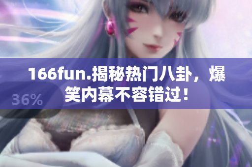 166fun.揭秘?zé)衢T(mén)八卦，爆笑內(nèi)幕不容錯(cuò)過(guò)！