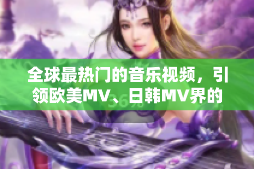 全球最熱門的音樂(lè)視頻，引領(lǐng)歐美MV、日韓MV界的超火短語(yǔ)