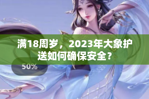 滿18周歲，2023年大象護送如何確保安全？