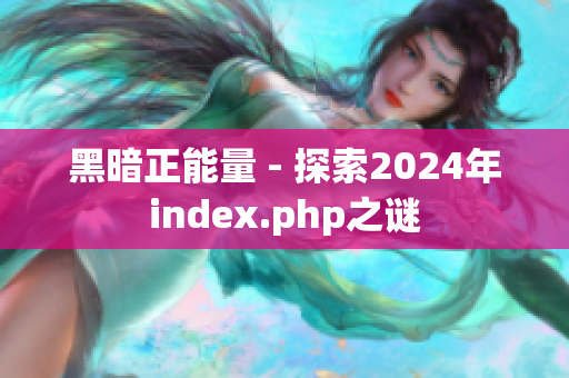 黑暗正能量 - 探索2024年index.php之謎