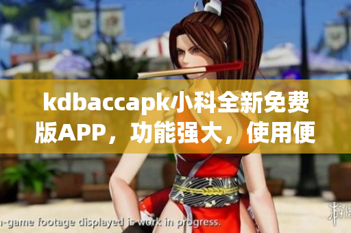 kdbaccapk小科全新免費(fèi)版APP，功能強(qiáng)大，使用便捷