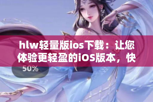 hlw輕量版ios下載：讓您體驗(yàn)更輕盈的iOS版本，快速安裝暢享便捷功能