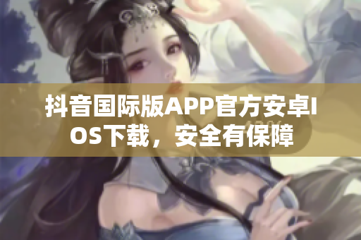 抖音國際版APP官方安卓IOS下載，安全有保障