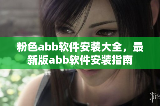 粉色abb軟件安裝大全，最新版abb軟件安裝指南