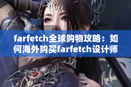 farfetch全球購物攻略：如何海外購買farfetch設(shè)計師品牌？