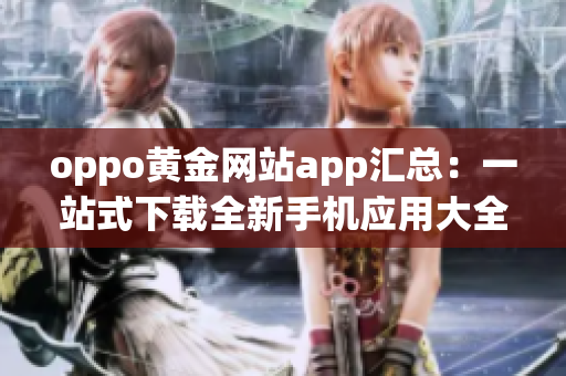 oppo黃金網(wǎng)站app匯總：一站式下載全新手機(jī)應(yīng)用大全