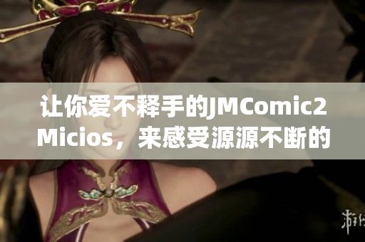 讓你愛不釋手的JMComic2Micios，來感受源源不斷的樂趣(1)