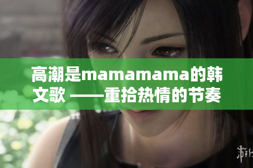 高潮是mamamama的韓文歌 ——重拾熱情的節(jié)奏