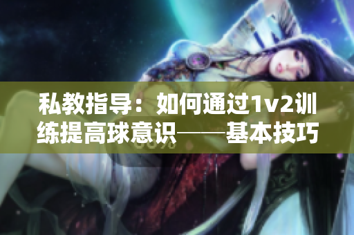 私教指導：如何通過1v2訓練提高球意識──基本技巧揭秘