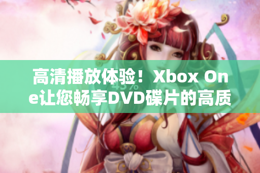 高清播放體驗！Xbox One讓您暢享DVD碟片的高質(zhì)畫面