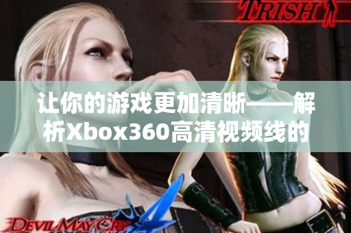 讓你的游戲更加清晰——解析Xbox360高清視頻線(xiàn)的作用原理