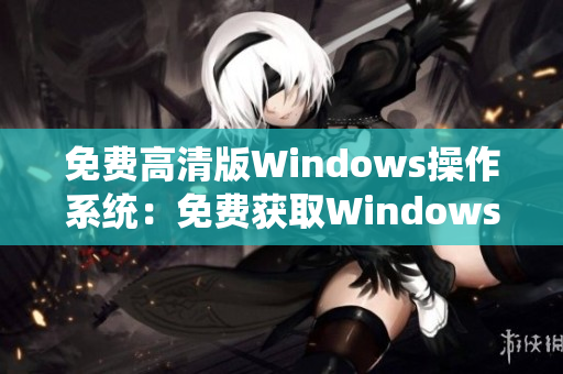 免費(fèi)高清版Windows操作系統(tǒng)：免費(fèi)獲取Windows高清版操作系統(tǒng)