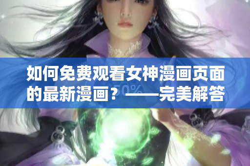 如何免費觀看女神漫畫頁面的最新漫畫？——完美解答！