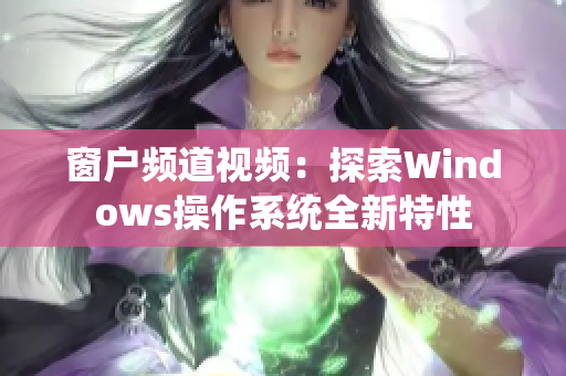 窗戶(hù)頻道視頻：探索Windows操作系統(tǒng)全新特性