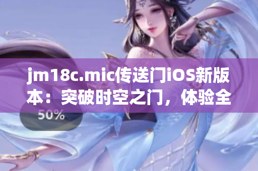 jm18c.mic傳送門iOS新版本：突破時空之門，體驗全新未來感