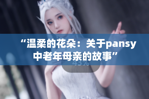 “溫柔的花朵：關(guān)于pansy中老年母親的故事”