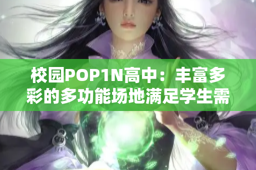 校園POP1N高中：豐富多彩的多功能場地滿足學(xué)生需求