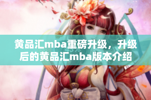 黃品匯mba重磅升級，升級后的黃品匯mba版本介紹