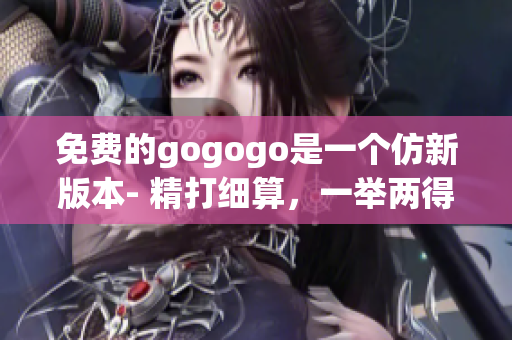 免費(fèi)的gogogo是一個仿新版本- 精打細(xì)算，一舉兩得