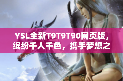 YSL全新T9T9T90網(wǎng)頁(yè)版，繽紛千人千色，攜手夢(mèng)想之旅