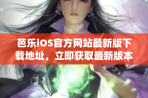 芭樂iOS官方網(wǎng)站最新版下載地址，立即獲取最新版本的入口(1)