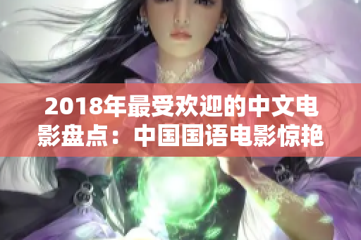 2018年最受歡迎的中文電影盤點(diǎn)：中國國語電影驚艷全球觀眾