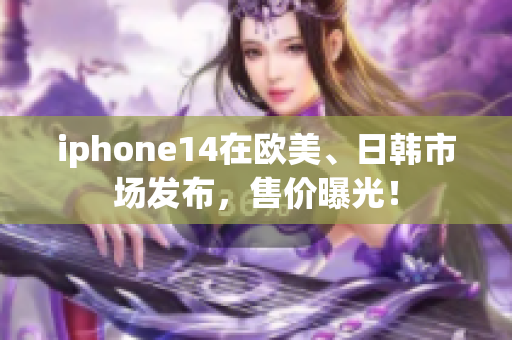 iphone14在歐美、日韓市場(chǎng)發(fā)布，售價(jià)曝光！