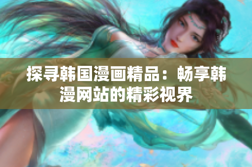 探尋韓國漫畫精品：暢享韓漫網(wǎng)站的精彩視界