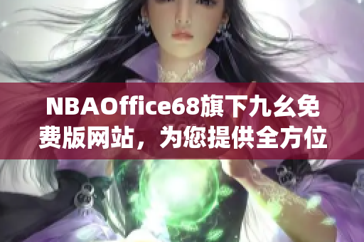 NBAOffice68旗下九幺免費(fèi)版網(wǎng)站，為您提供全方位NBA資訊與服務(wù)(1)