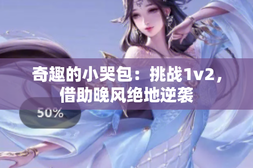 奇趣的小哭包：挑戰(zhàn)1v2，借助晚風(fēng)絕地逆襲