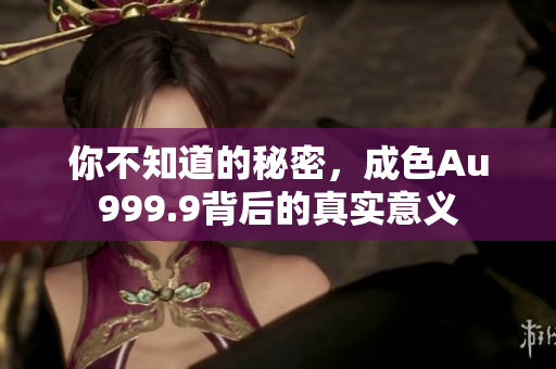 你不知道的秘密，成色Au999.9背后的真實意義