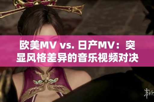 歐美MV vs. 日產MV：突顯風格差異的音樂視頻對決