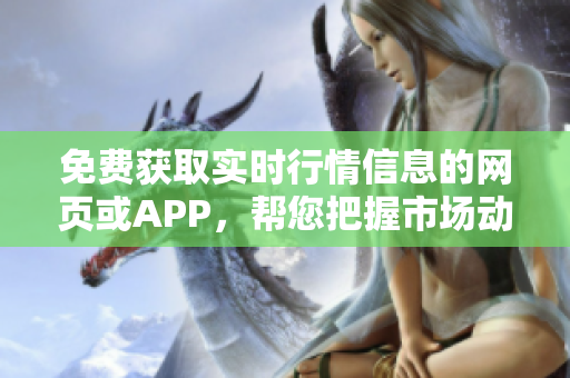 免費獲取實時行情信息的網(wǎng)頁或APP，幫您把握市場動態(tài)