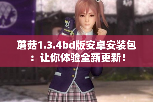 蘑菇1.3.4bd版安卓安裝包：讓你體驗(yàn)全新更新！