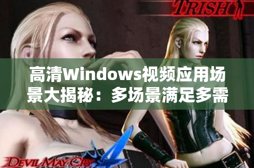 高清Windows視頻應(yīng)用場(chǎng)景大揭秘：多場(chǎng)景滿足多需求