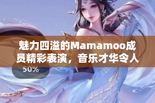 魅力四溢的Mamamoo成員精彩表演，音樂才華令人矚目！