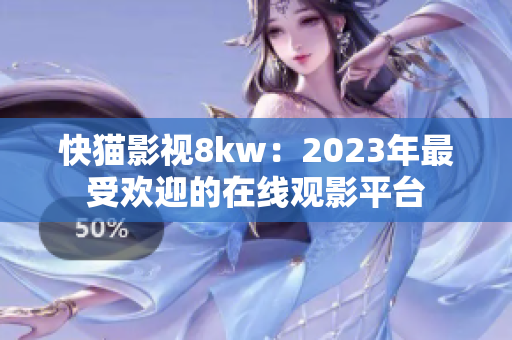 快貓影視8kw：2023年最受歡迎的在線觀影平臺