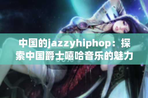 中國的jazzyhiphop：探索中國爵士嘻哈音樂的魅力