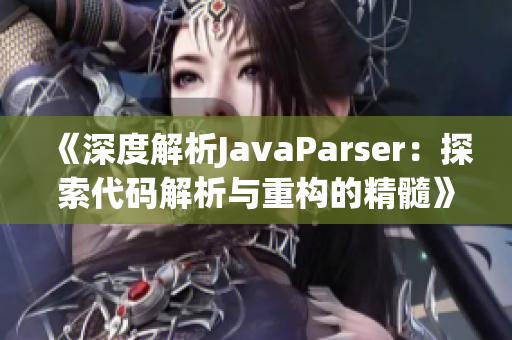 《深度解析JavaParser：探索代碼解析與重構的精髓》